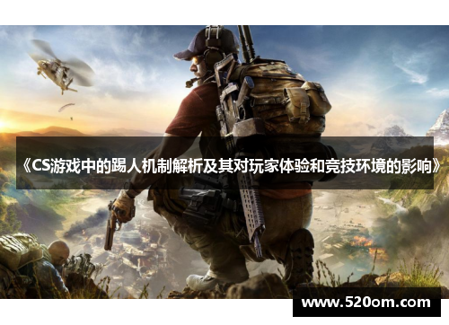 《CS游戏中的踢人机制解析及其对玩家体验和竞技环境的影响》